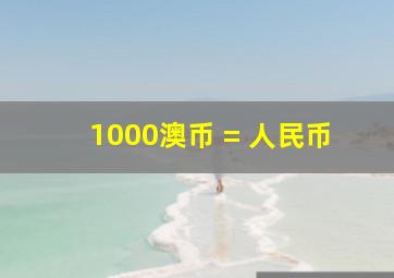 1000澳币 = 人民币